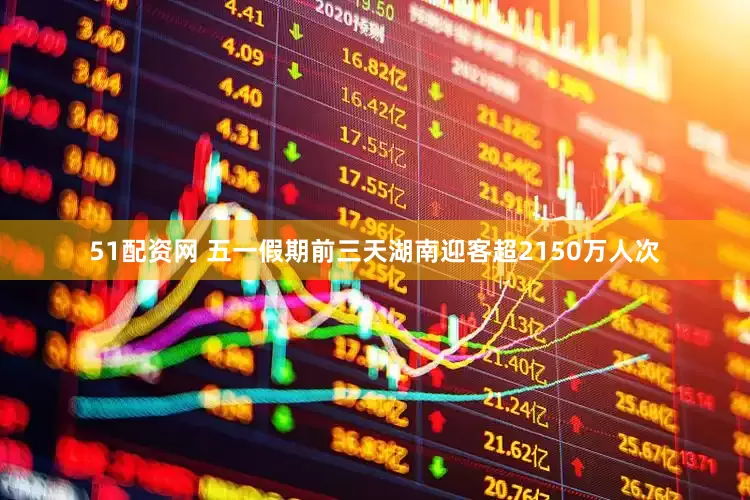 51配资网 五一假期前三天湖南迎客超2150万人次