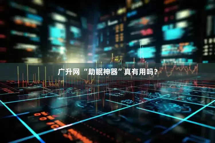 广升网 “助眠神器”真有用吗？