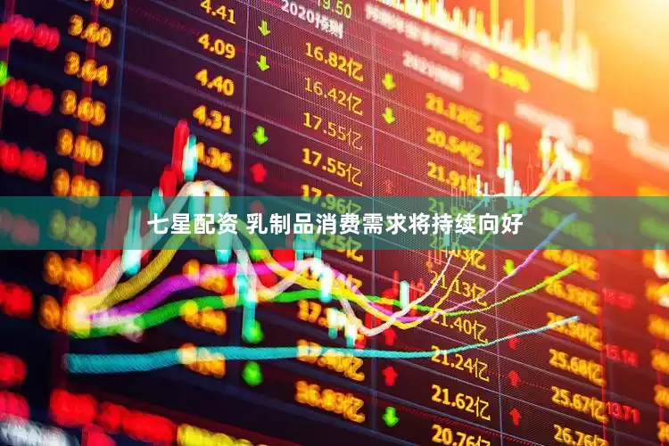 七星配资 乳制品消费需求将持续向好