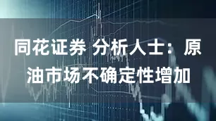 同花证券 分析人士：原油市场不确定性增加