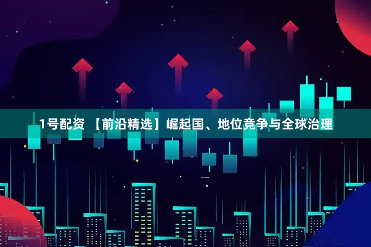 1号配资 【前沿精选】崛起国、地位竞争与全球治理