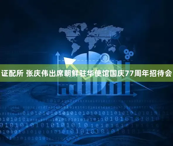 证配所 张庆伟出席朝鲜驻华使馆国庆77周年招待会