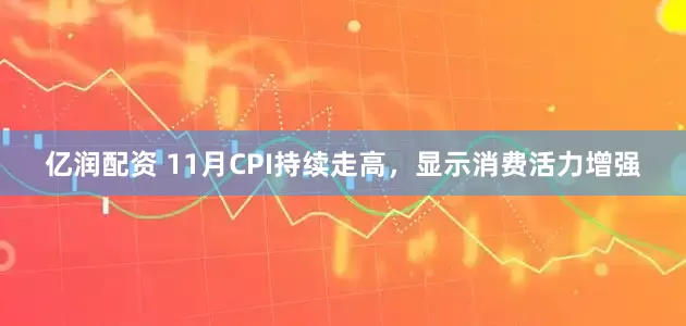 亿润配资 11月CPI持续走高，显示消费活力增强