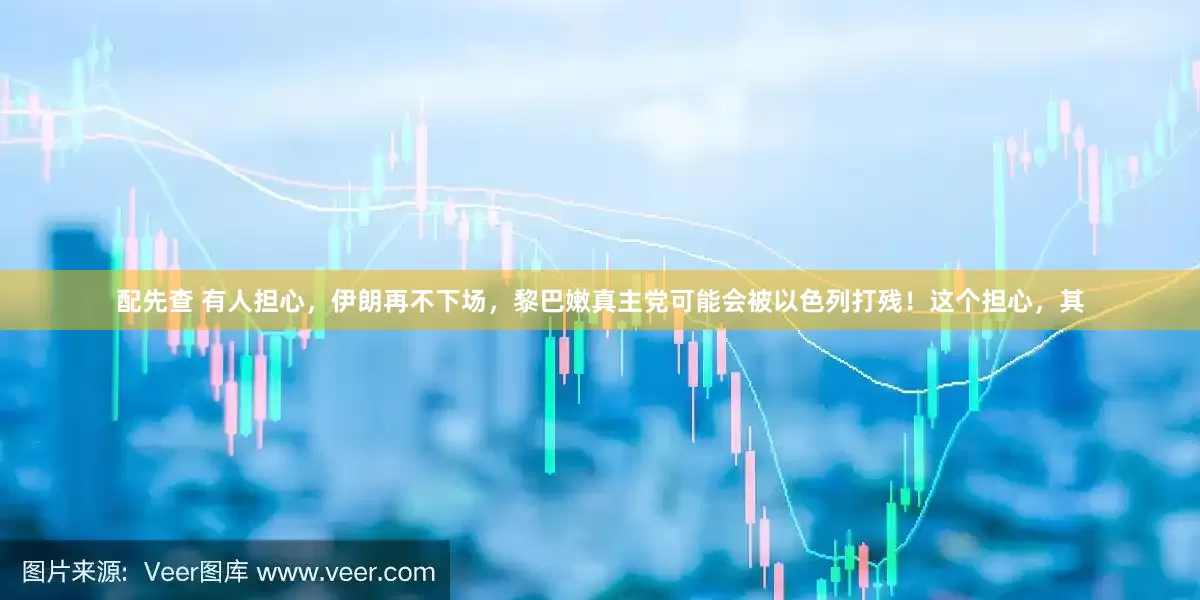 配先查 有人担心，伊朗再不下场，黎巴嫩真主党可能会被以色列打残！这个担心，其
